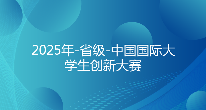 2025年-省级-中国国际大学生创新大赛